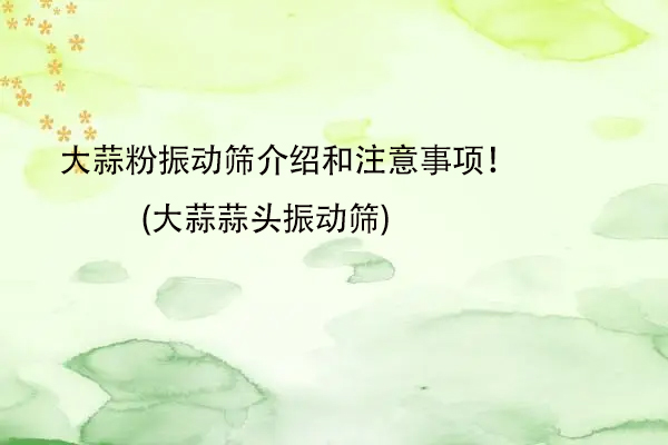 大蒜粉振動篩介紹和注意事項！(大蒜蒜頭振動篩)